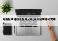 海南区块链技术指导公司[海南区块链研究中心]