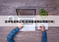 区块链宠物公司[区块链宠物公司排行榜]