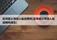 区块链公司招人能应聘吗[区块链公司招人能应聘吗现在]