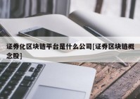 证券化区块链平台是什么公司[证券区块链概念股]