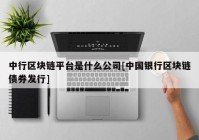 中行区块链平台是什么公司[中国银行区块链债券发行]