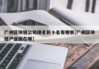 广州区块链公司排名前十名有哪些[广州区块链产业园在哪]