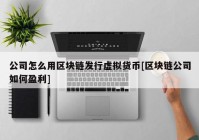 公司怎么用区块链发行虚拟货币[区块链公司如何盈利]