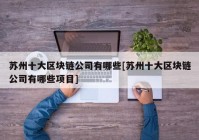 苏州十大区块链公司有哪些[苏州十大区块链公司有哪些项目]