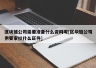 区块链公司需要准备什么资料呢[区块链公司需要审批什么证件]