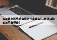 四川注册区块链公司条件是什么[注册区块链的公司有哪些]