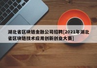 湖北省区块链金融公司招聘[2021年湖北省区块链技术应用创新创业大赛]