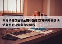 重庆举报区块链公司非法集资[重庆举报区块链公司非法集资有奖励吗]