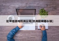 区块链游戏杭州公司[杭州区块链小镇]