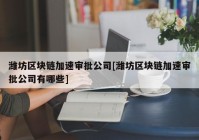 潍坊区块链加速审批公司[潍坊区块链加速审批公司有哪些]