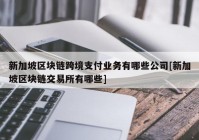 新加坡区块链跨境支付业务有哪些公司[新加坡区块链交易所有哪些]