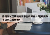 泰国测试区块链交易平台有哪些公司[泰国数字货币交易所uct]