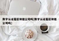 数字认证是区块链公司吗[数字认证是区块链公司吗]