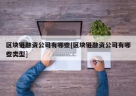 区块链融资公司有哪些[区块链融资公司有哪些类型]