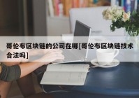 哥伦布区块链的公司在哪[哥伦布区块链技术合法吗]