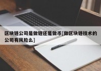 区块链公司是做链还是做币[做区块链技术的公司有风险么]