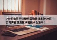 000家公司声称使用区块链技术[000家公司声称使用区块链技术合法吗]